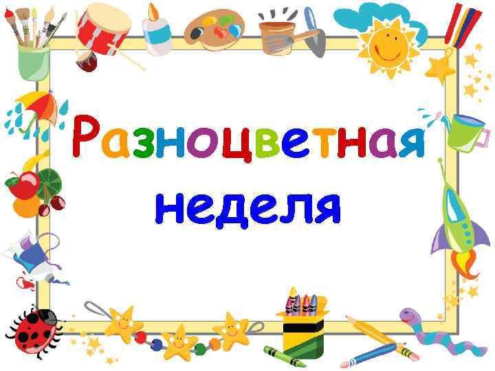 РАЗНОЦВЕТНАЯ НЕДЕЛЯ.